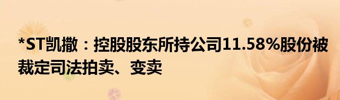 *ST凯撒:控股股东所持公司11.58%股份被裁定司法拍卖、变卖
