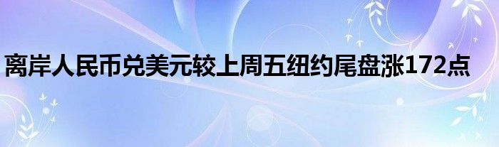 离岸人民币兑美元较上周五纽约尾盘涨172点