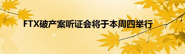FTX破产案听证会将于本周四举行