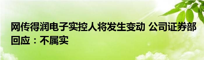 网传得润电子实控人将发生变动 公司证券部回应:不属实