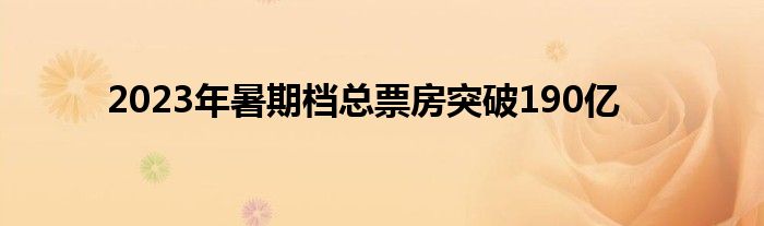 2023年暑期档总票房突破190亿