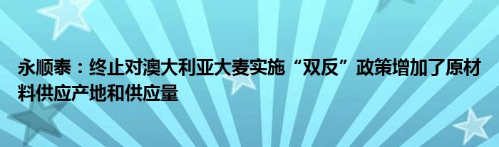 永顺泰:终止对澳大利亚大麦实施“双反”政策增加了原材料供应产地和供应量