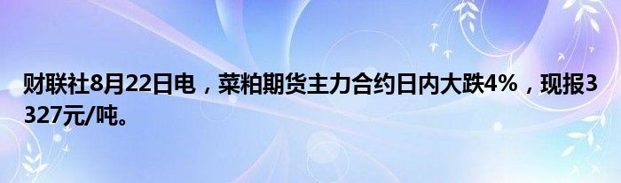 财联社8月22日电,菜粕期货主力合约日内大跌4%,现报3327元/吨。