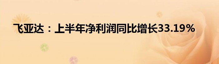 飞亚达:上半年净利润同比增长33.19%