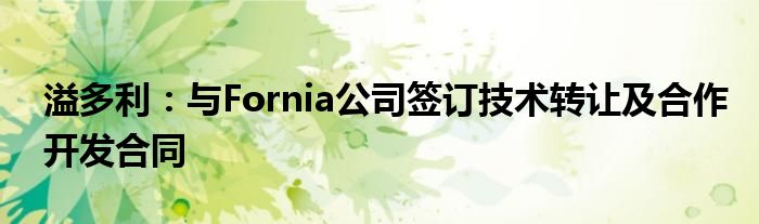 溢多利:与Fornia公司签订技术转让及合作开发合同