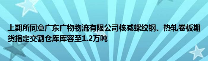 上期所同意广东广物物流有限公司核减螺纹钢、热轧卷板期货指定交割仓库库容至1.2万吨