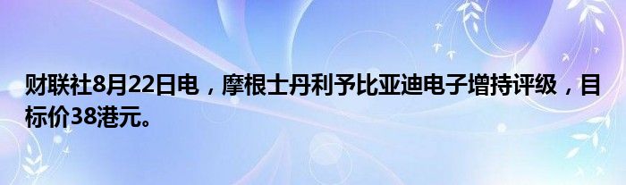 财联社8月22日电,摩根士丹利予比亚迪电子增持评级,目标价38港元。