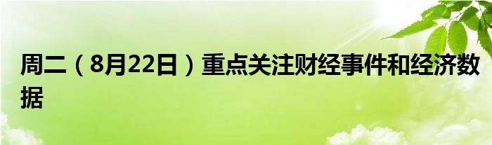 周二(8月22日)重点关注财经事件和经济数据