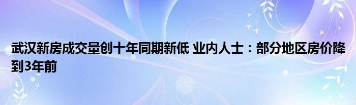 武汉新房成交量创十年同期新低 业内人士:部分地区房价降到3年前