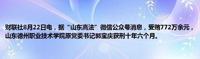 财联社8月22日电,据“山东高法”微信公众号消息,受贿772万余元,山东德州职业技术学院原党委书记郭宝庆获刑十年六个月。