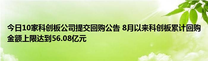 今日10家科创板公司提交回购公告 8月以来科创板累计回购金额上限达到56.08亿元