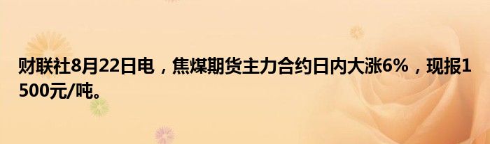 财联社8月22日电,焦煤期货主力合约日内大涨6%,现报1500元/吨。
