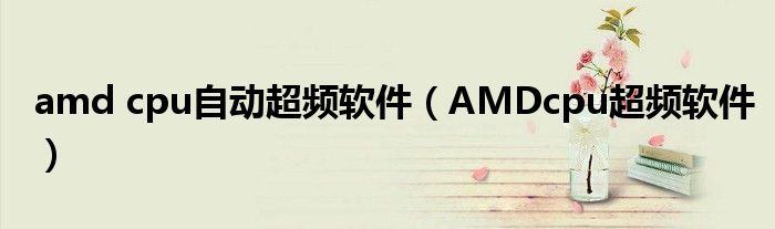 amd cpu自动超频软件(AMDcpu超频软件)