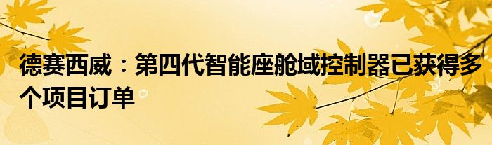德赛西威:第四代智能座舱域控制器已获得多个项目订单