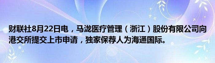 财联社8月22日电,马泷医疗管理(浙江)股份有限公司向港交所提交上市申请,独家保荐人为海通国际。