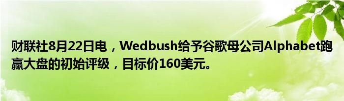 财联社8月22日电,Wedbush给予谷歌母公司Alphabet跑赢大盘的初始评级,目标价160美元。