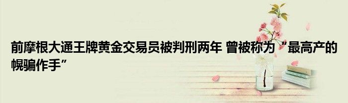 前摩根大通王牌黄金交易员被判刑两年 曾被称为“最高产的幌骗作手”