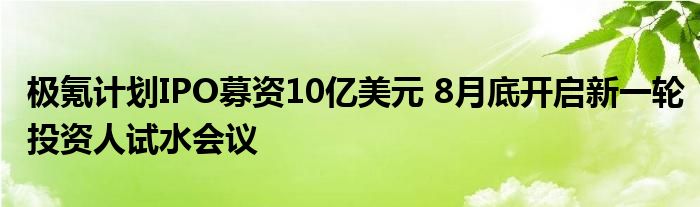 极氪计划IPO募资10亿美元 8月底开启新一轮投资人试水会议