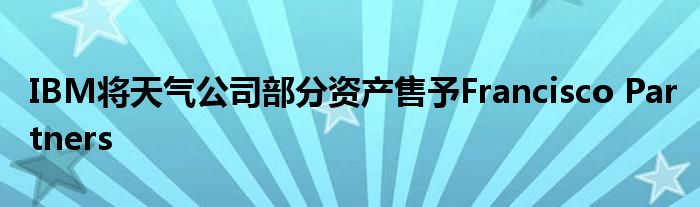 IBM将天气公司部分资产售予Francisco Partners