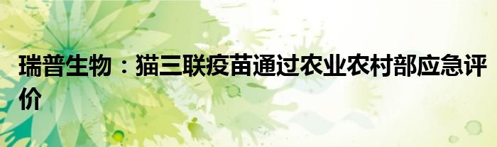 瑞普生物:猫三联疫苗通过农业农村部应急评价