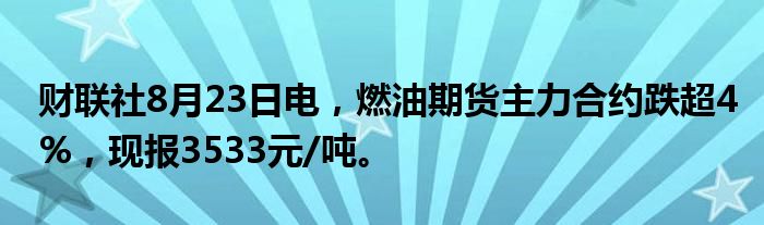 财联社8月23日电,燃油期货主力合约跌超4%,现报3533元/吨。