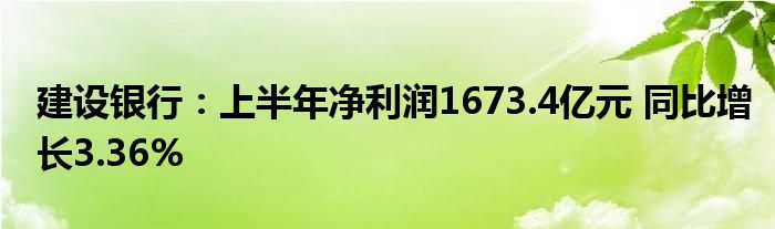 建设银行：上半年净利润1673.4亿元 同比增长3.36%