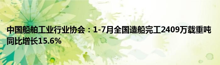 中国船舶工业行业协会:1-7月全国造船完工2409万载重吨 同比增长15.6%