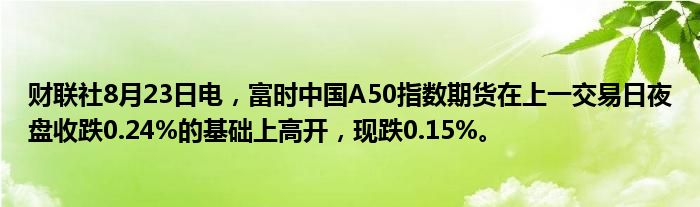 财联社8月23日电,富时中国A50指数期货在上一交易日夜盘收跌0.24%的基础上高开,现跌0.15%。