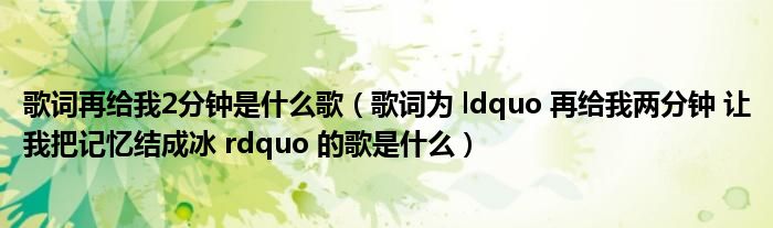 歌词再给我2分钟是什么歌(歌词为 ldquo 再给我两分钟 让我把记忆结成冰 rdquo 的歌是什么)