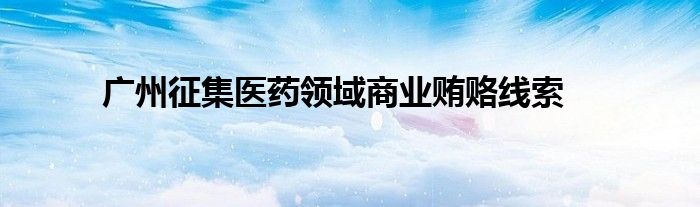 广州征集医药领域商业贿赂线索