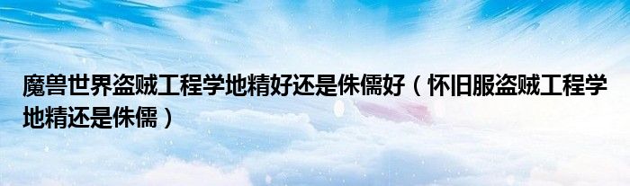 魔兽世界盗贼工程学地精好还是侏儒好(怀旧服盗贼工程学地精还是侏儒)