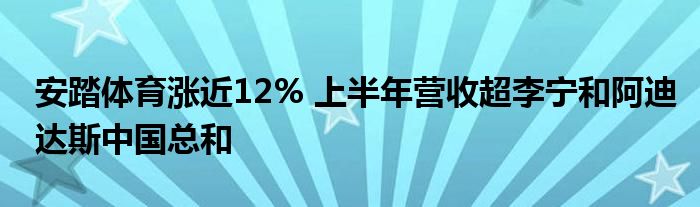 安踏体育涨近12% 上半年营收超李宁和阿迪达斯中国总和