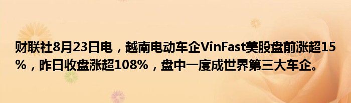 财联社8月23日电,越南电动车企VinFast美股盘前涨超15%,昨日收盘涨超108%,盘中一度成世界第三大车企。
