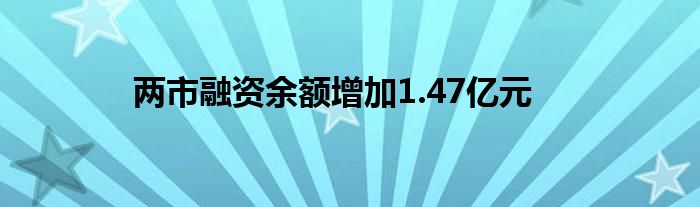 两市融资余额增加1.47亿元