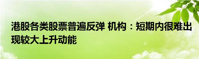 港股各类股票普遍反弹 机构:短期内很难出现较大上升动能