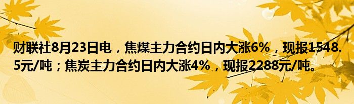 财联社8月23日电,焦煤主力合约日内大涨6%,现报1548.5元/吨;焦炭主力合约日内大涨4%,现报2288元/吨。