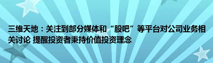 三维天地:关注到部分媒体和“股吧”等平台对公司业务相关讨论 提醒投资者秉持价值投资理念