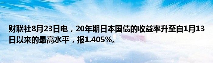 财联社8月23日电,20年期日本国债的收益率升至自1月13日以来的最高水平,报1.405%。