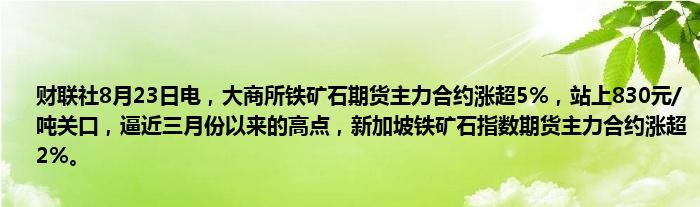 财联社8月23日电,大商所铁矿石期货主力合约涨超5%,站上830元/吨关口,逼近三月份以来的高点,新加坡铁矿石指数期货主力合约涨超2%。