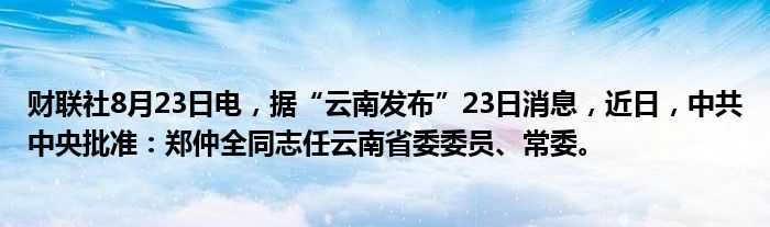 财联社8月23日电,据“云南发布”23日消息,近日,中共中央批准:郑仲全同志任云南省委委员、常委。