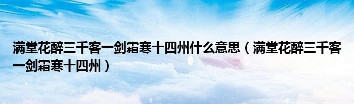 满堂花醉三千客一剑霜寒十四州什么意思(满堂花醉三千客一剑霜寒十四州)