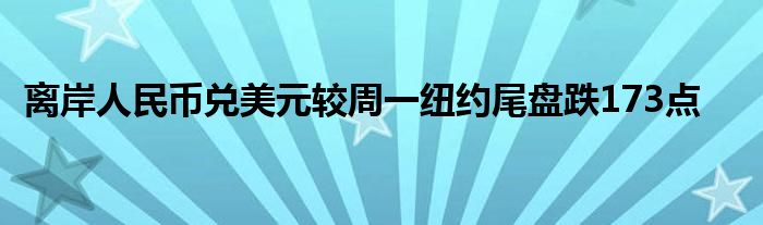 离岸人民币兑美元较周一纽约尾盘跌173点