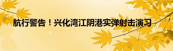 航行警告!兴化湾江阴港实弹射击演习