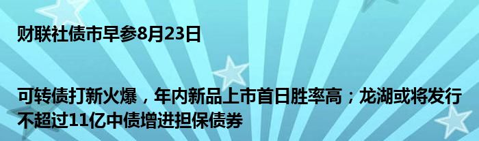 财联社债市早参8月23日 |可转债打新火爆,年内新品上市首日胜率高;龙湖或将发行不超过11亿中债增进担保债券
