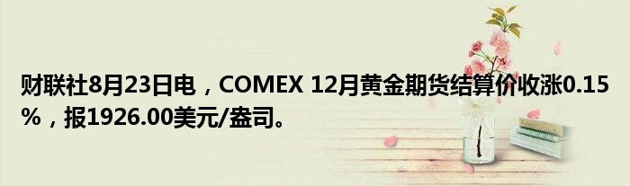 财联社8月23日电,COMEX 12月黄金期货结算价收涨0.15%,报1926.00美元/盎司。