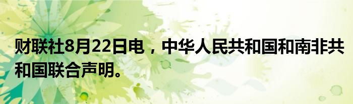 财联社8月22日电，中华人民共和国和南非共和国联合声明。