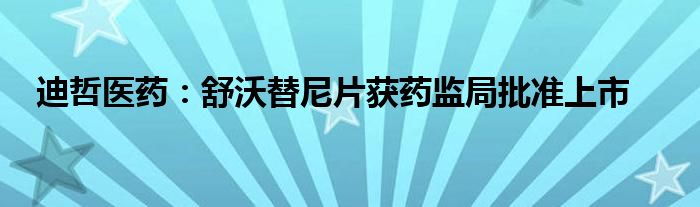 迪哲医药:舒沃替尼片获药监局批准上市