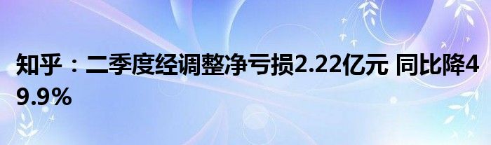 知乎:二季度经调整净亏损2.22亿元 同比降49.9%
