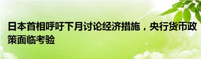 日本首相呼吁下月讨论经济措施,央行货币政策面临考验
