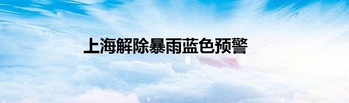 上海解除暴雨蓝色预警